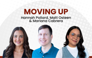 Headshots of Hannah Pollard, Matt Osteen and Mariana Cabrera with “Moving Up” text, announcing their promotions to Senior Content Manager, Senior Digital Marketing Strategist and Senior Designer & Multimedia Specialist.